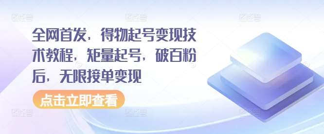 得物平台矩量起号技术揭秘：从0到百粉，无限接单变现全攻略