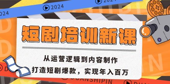 短剧培训新升级：揭秘运营逻辑+内容制作，打造爆款短剧，年入百万不是梦