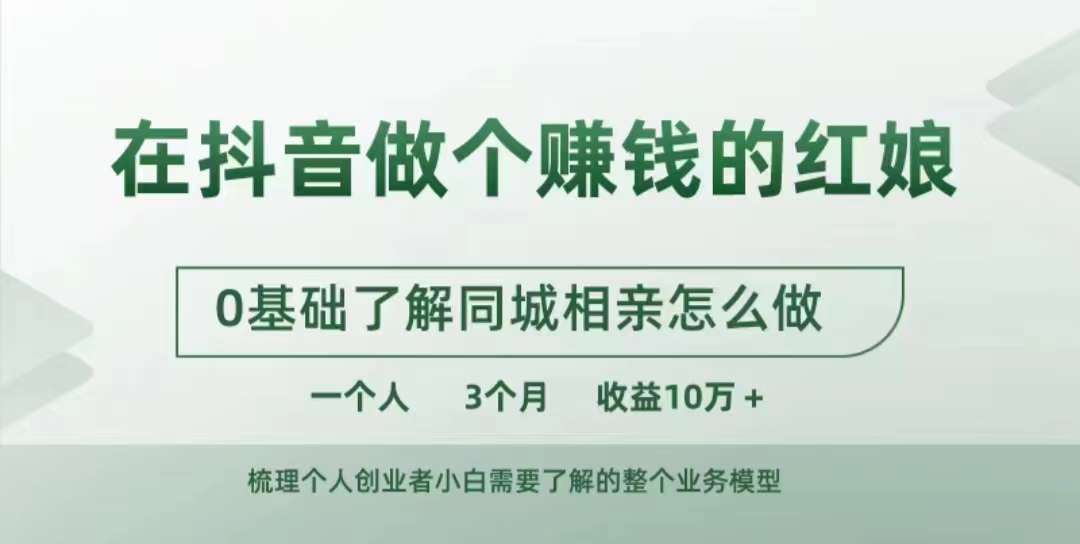 抖音同城相亲红娘赚钱秘籍：0基础入门，3个月收益破10W+实战教程