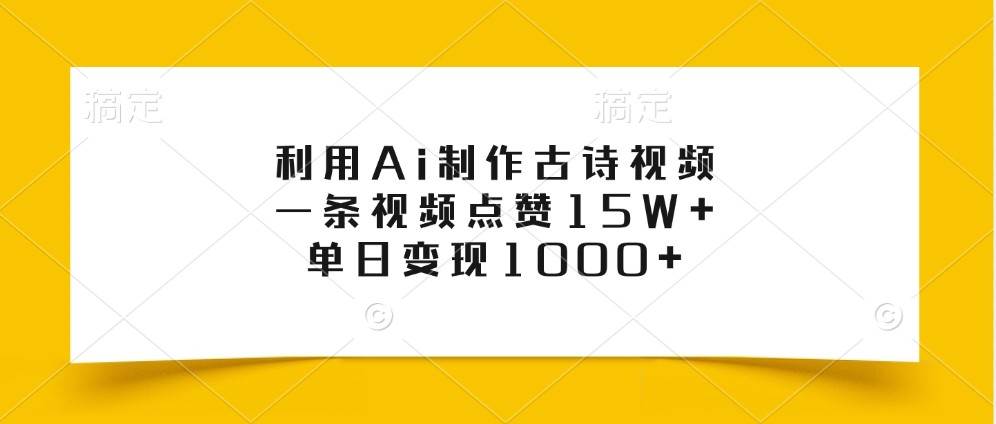 AI制作古诗朗诵视频教程：轻松涨粉15W+，单日变现超千元