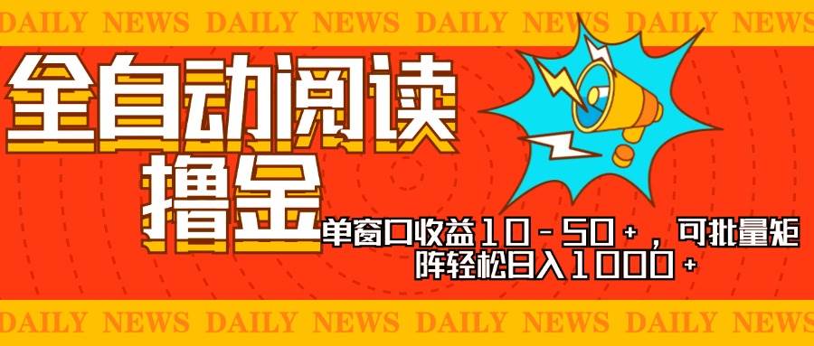 全自动阅读撸金项目揭秘：单窗口日赚10-50元，多账号矩阵日入千元+副业新选择！