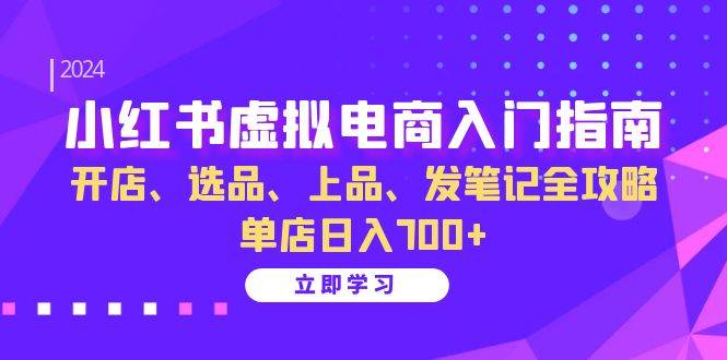 小红书虚拟电商实战指南：开店选品发笔记，日入700+全攻略