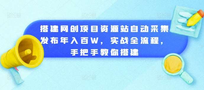 揭秘网创项目资源站搭建：自动采集发布，年入百万实战教程