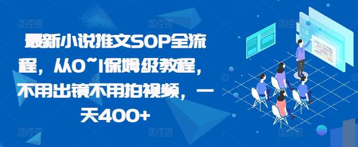 小说推文赚钱秘籍：最新SOP全流程，0基础日赚400+保姆级教程