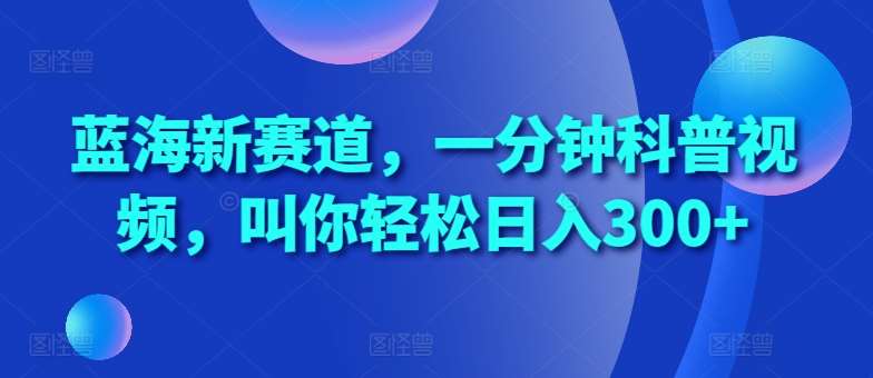 一分钟科普短视频新蓝海，轻松日入300+赚钱秘籍【揭秘】