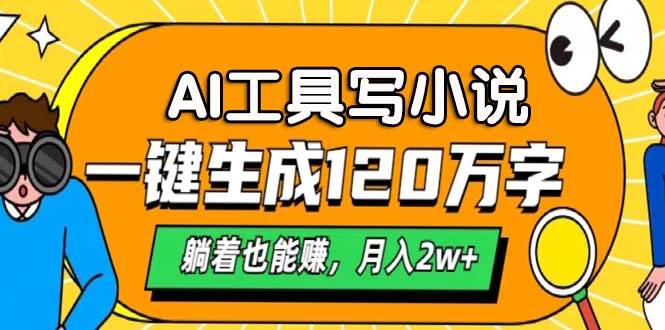 AI工具自动生成小说，一键创作120万字，躺赚月入2W+秘籍