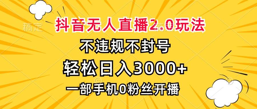 抖音无人直播2.0新玩法揭秘：0粉开播，日入3000+，合法合规赚大钱