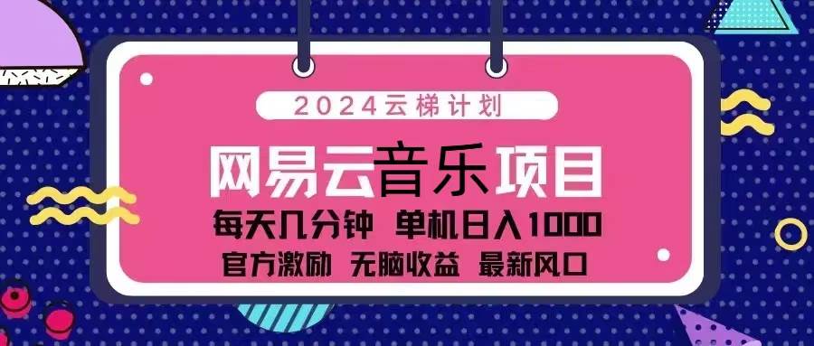 2024网易云云梯计划详解：日入千元纯躺赚，官方激励项目实操指南