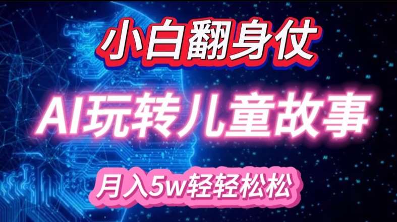 AI赋能儿童绘本故事项目，小白也能轻松月入过万！宝妈精准引流必备！