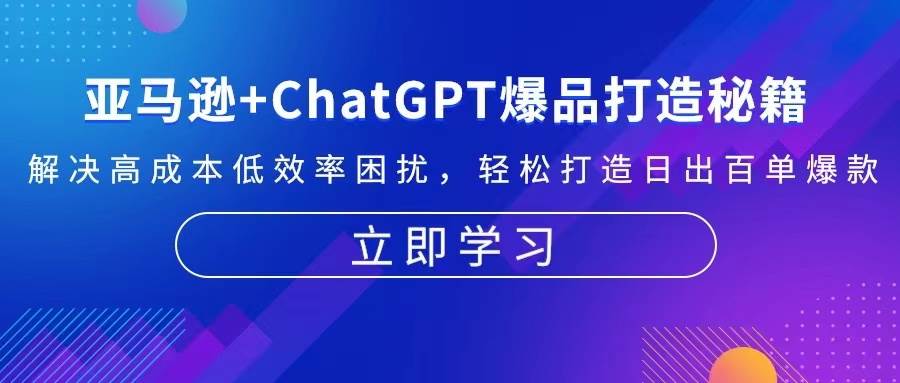 亚马逊ChatGPT融合实战：低成本高效率打造日出百单BS爆品秘籍